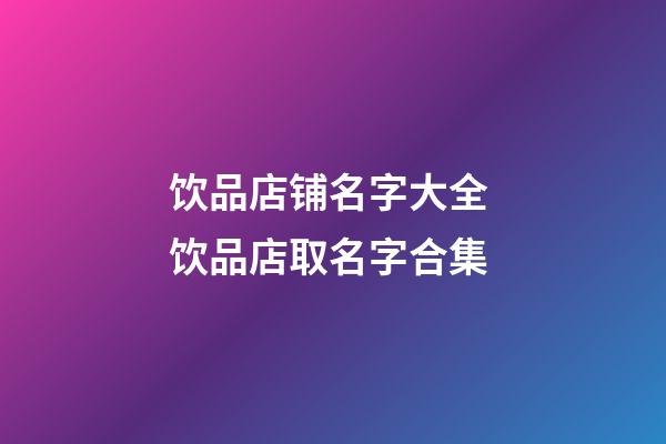 饮品店铺名字大全 饮品店取名字合集-第1张-店铺起名-玄机派